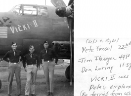 Peter Fensel 22nd sg. Jim Flanagan 491st, Dan Loring 11sg (left to right) . Vicki II was Pete's airplane (re-ferried from U.S.)  James Flanagan, pilot/Ops Officer 491st Bm Sq, then Ops Officer 341st Bm Grp. Jim was leader of the four 491st B-25s which, along with 4 11th Squadron planes led by Dan Loring (mission leader) departed Luichow (Liuzhou) on 16 Oct 44 to attack Japanese shipping in Victoria Harbor, Hong Kong as part of the 14th Air Force's all out effort. 