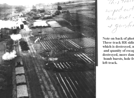 This train was wiped out with low level bombs & gunfire. Note on back of the photo reads: Three track RR siding with 17 cars and locomotive, which is destroyed, note wreckage from bomb bursts and quantity of escaping steam. 3 cars probably destroyed, more damaged.  Two of track torn up by bomb bursts, hole from strafing is visible on extreme left track.